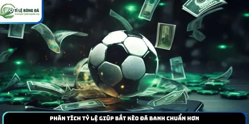 Phân tích tỷ lệ giúp bắt kèo đá banh chuẩn hơn