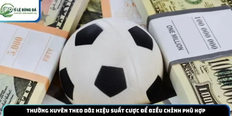 Thường xuyên theo dõi hiệu suất cược để điều chỉnh phù hợp