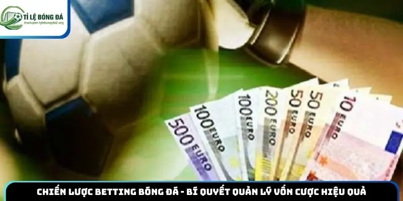 Chiến Lược Betting Bóng Đá - Bí Quyết Quản Lý Vốn Cược Hiệu Quả