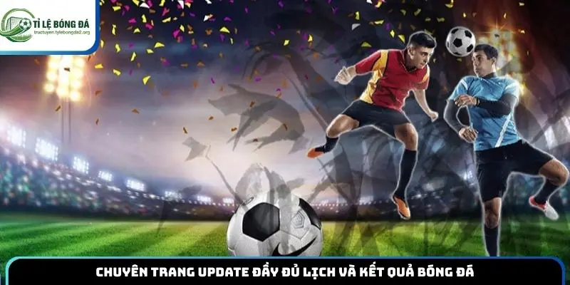 Chuyên trang update đầy đủ lịch và kết quả bóng đá