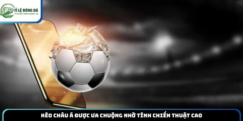 Kèo châu Á được ưa chuộng nhờ tính chiến thuật cao