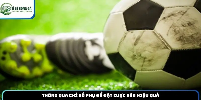 Thông qua chỉ số phụ để đặt cược kèo hiệu quả