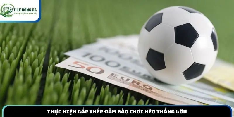 Thực hiện gấp thếp đảm bảo chơi kèo thắng lớn