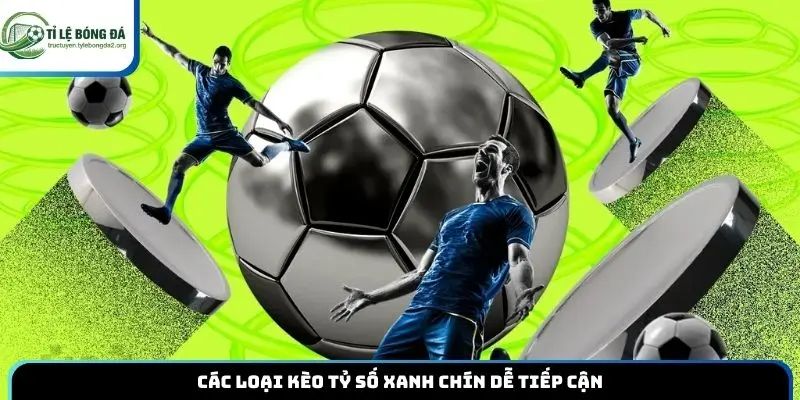 Các loại kèo tỷ số xanh chín dễ tiếp cận