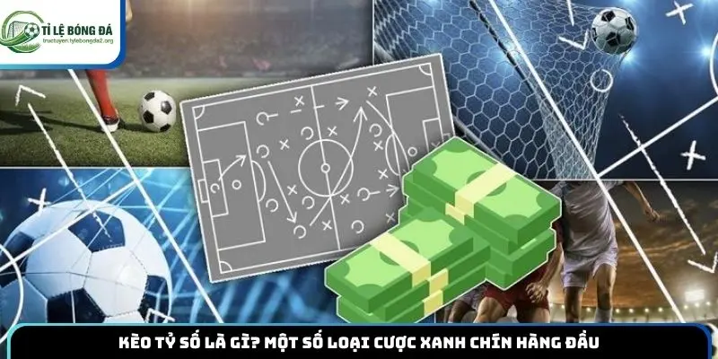 Kèo Tỷ Số Là Gì? Một Số Loại Cược Xanh Chín Hàng Đầu