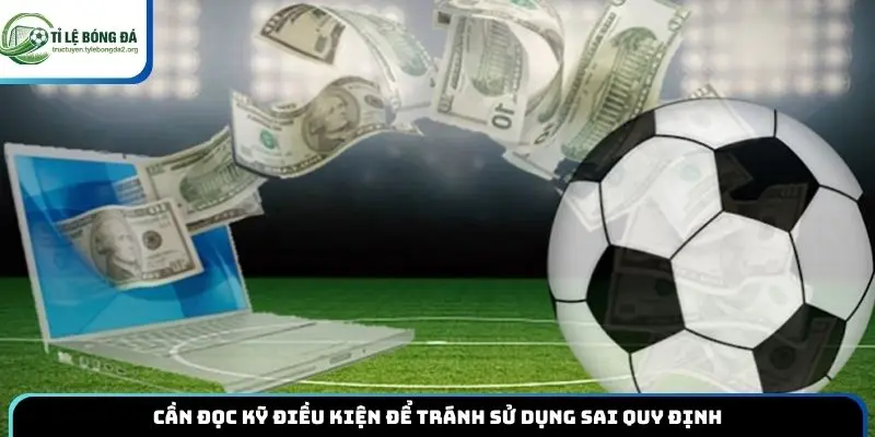 Cần đọc kỹ điều kiện để tránh sử dụng sai quy định