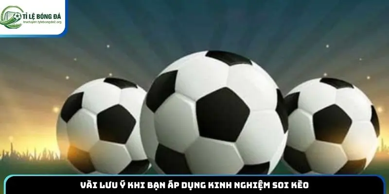 Vài lưu ý khi bạn áp dụng kinh nghiệm soi kèo