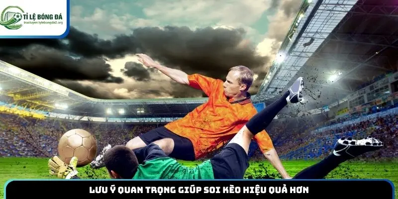 Lưu ý quan trọng giúp soi kèo hiệu quả hơn