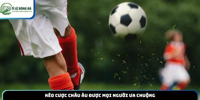 Kèo cược châu Âu được mọi người ưa chuộng