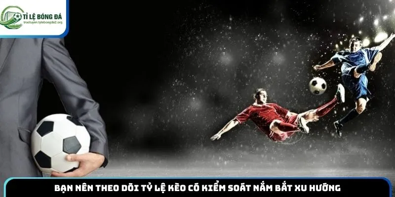 Bạn nên theo dõi tỷ lệ kèo có kiểm soát nắm bắt xu hướng