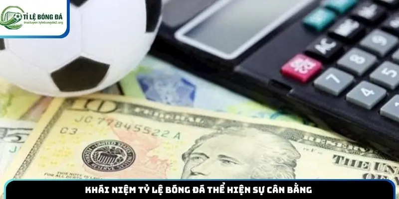 Khái niệm tỷ lệ kèo bóng đá thể hiện sự cân bằng 