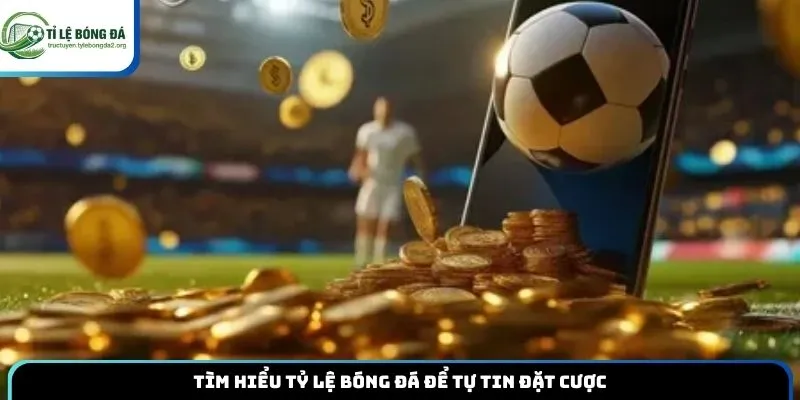 Tìm hiểu tỷ lệ bóng đá để tự tin đặt cược